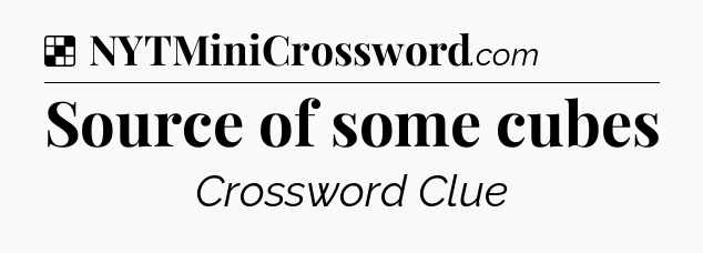 Solution: Source of some cubes - NYT Crossword
