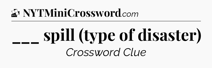 ___ spill (type of disaster) - Daily Themed Classic Crossword