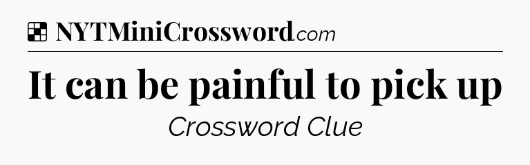 Solution: It can be painful to pick up - NYT Crossword