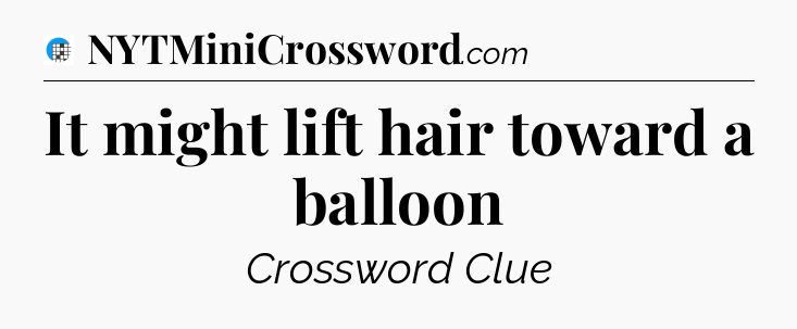 It might lift hair toward a balloon Crossword Clue