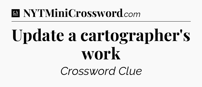Update a cartographer's work - LA Times Crossword