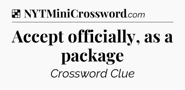 Solution: Accept officially, as a package - NYT Crossword