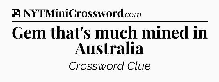 Gem that's much mined in Australia NYT Crossword