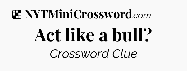 Solution: Act like a bull - NYT Crossword