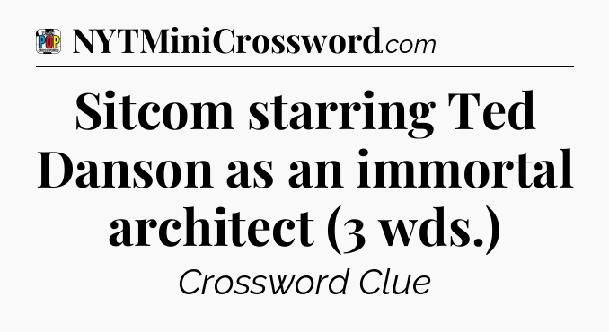 Sitcom starring Ted Danson as an immortal architect (3 wds.) Crossword Clue