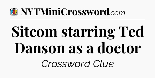 Sitcom starring Ted Danson as a doctor Crossword Clue
