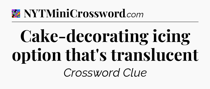 Cake-decorating icing option that's translucent Crossword Clue