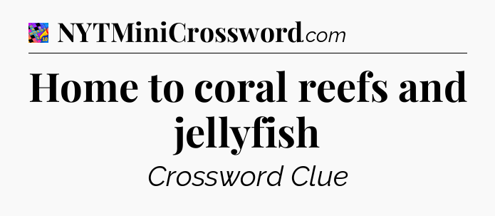 Home to coral reefs and jellyfish Crossword Clue