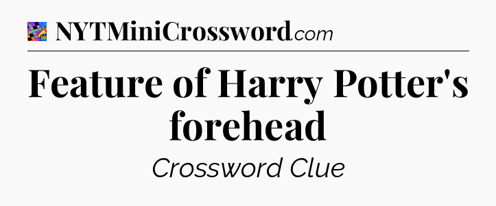 Feature of Harry Potter's forehead Crossword Clue