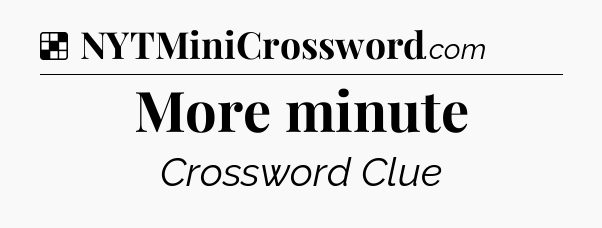 Solution: More minute - NYT Crossword