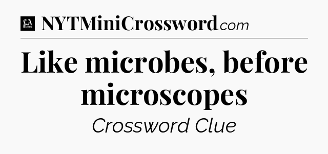 Like microbes, before microscopes - LA Times Crossword