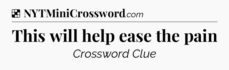 Solution: This will help ease the pain - NYT Crossword