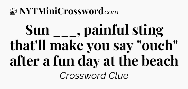 Sun ___, painful sting that'll make you say 