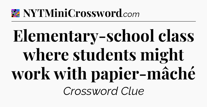 Elementary-school class where students might work with papier-mâché Crossword Clue
