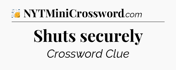 Shuts securely - 7 Little Words