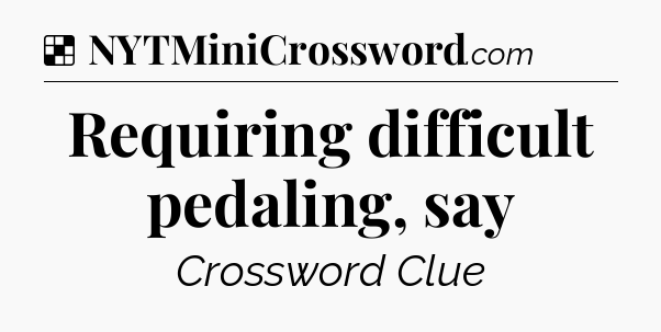 Solution: Requiring difficult pedaling, say - NYT Crossword