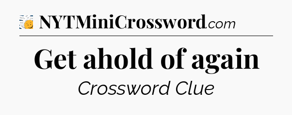 Get ahold of again - 7 Little Words