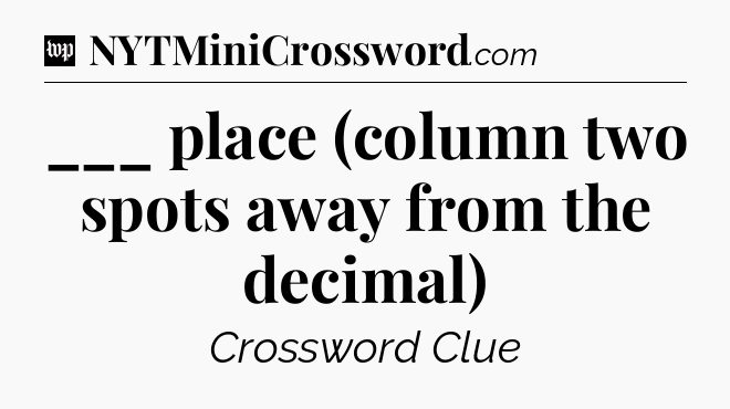 ___ place (column two spots away from the decimal) Crossword Clue