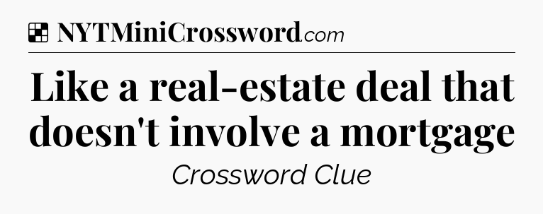 Solution: Like a real-estate deal that doesn't involve a mortgage - NYT Crossword