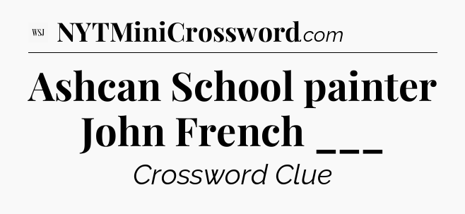 Ashcan School painter John French ___ - WSJ Crossword