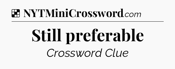 Solution: Still preferable - NYT Crossword