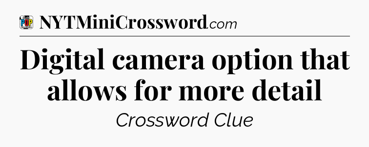 Digital camera option that allows for more detail Crossword Clue