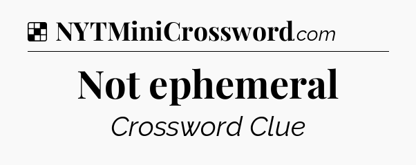 Solution: Not ephemeral - NYT Crossword