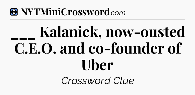 Solution: ___ Kalanick, now-ousted C.E.O. and co-founder of Uber - NYT Mini Crossword