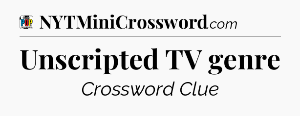 Unscripted TV genre Crossword Clue