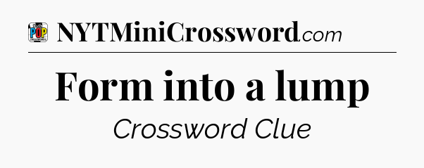 Form into a lump Crossword Clue
