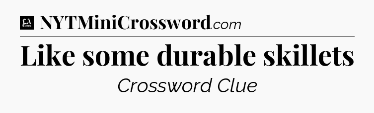 Like some durable skillets - LA Times Crossword