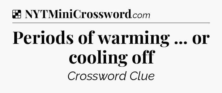 Solution: Periods of warming ... or cooling off - NYT Crossword