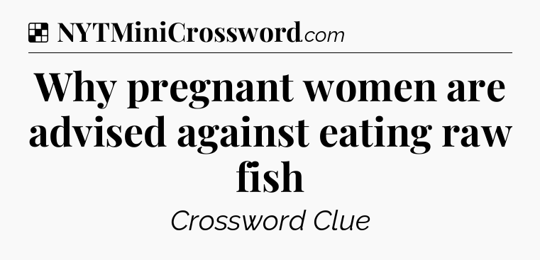 Solution: Why pregnant women are advised against eating raw fish - NYT Crossword