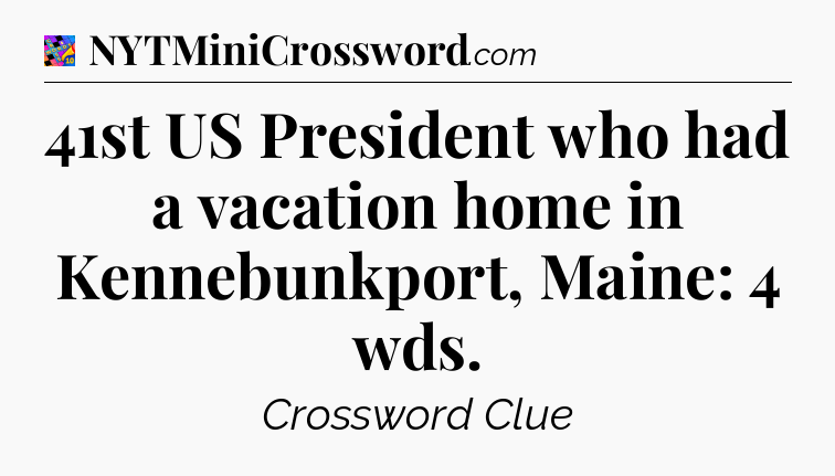41st US President who had a vacation home in Kennebunkport, Maine: 4 wds Crossword Clue