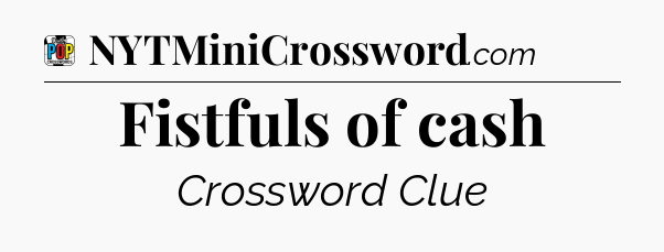 Fistfuls of cash Crossword Clue