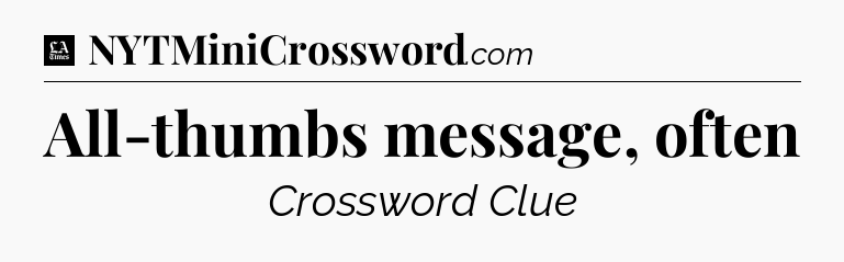 All-thumbs message, often - LA Times Crossword