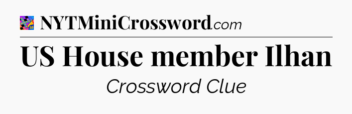 US House member Ilhan Crossword Clue