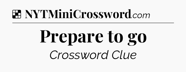 Solution: Prepare to go - NYT Crossword