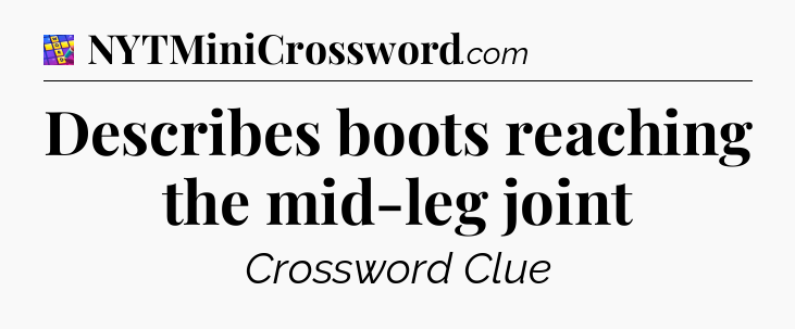 Describes boots reaching the mid-leg joint Codycross