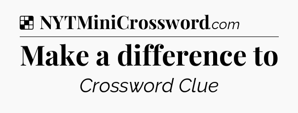 Solution: Make a difference to - NYT Crossword