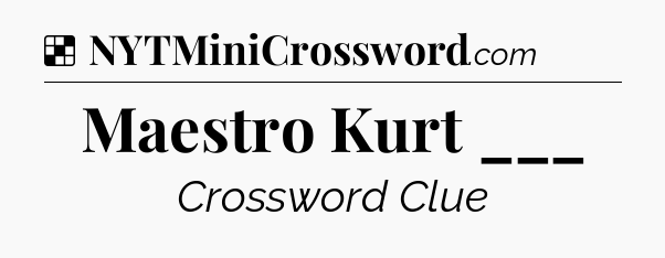 Solution: Maestro Kurt ___ - NYT Crossword