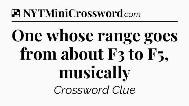 Solution: One whose range goes from about F3 to F5, musically - NYT Crossword