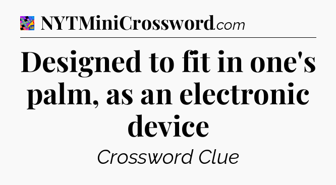 Designed to fit in one's palm, as an electronic device Crossword Clue