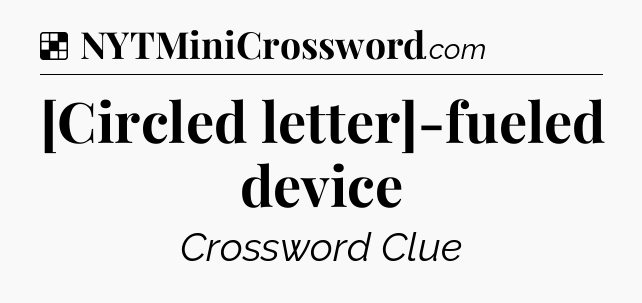 Solution: [Circled letter]-fueled device - NYT Crossword