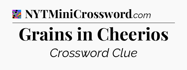 Grains in Cheerios Crossword Clue
