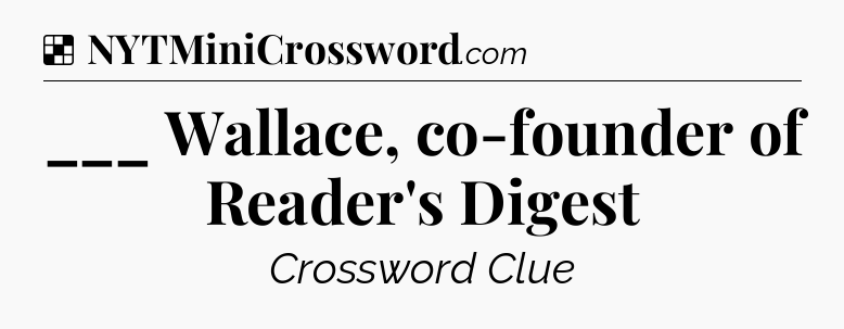 Solution: ___ Wallace, co-founder of Reader's Digest - NYT Crossword