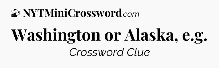 Washington or Alaska, e.g - Daily Themed Mini Crossword
