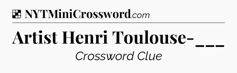 Solution: Artist Henri Toulouse-___ - NYT Crossword