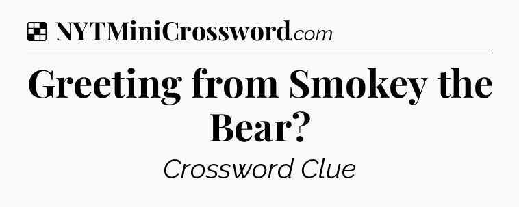 Solution: Greeting from Smokey the Bear - NYT Crossword