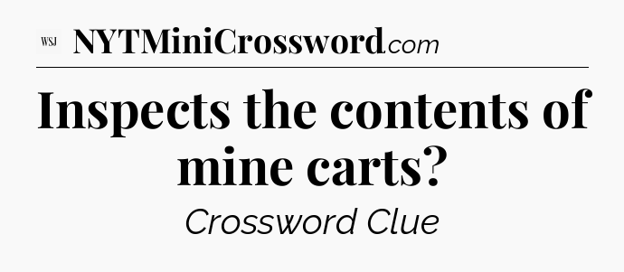Inspects the contents of mine carts?  - WSJ Crossword